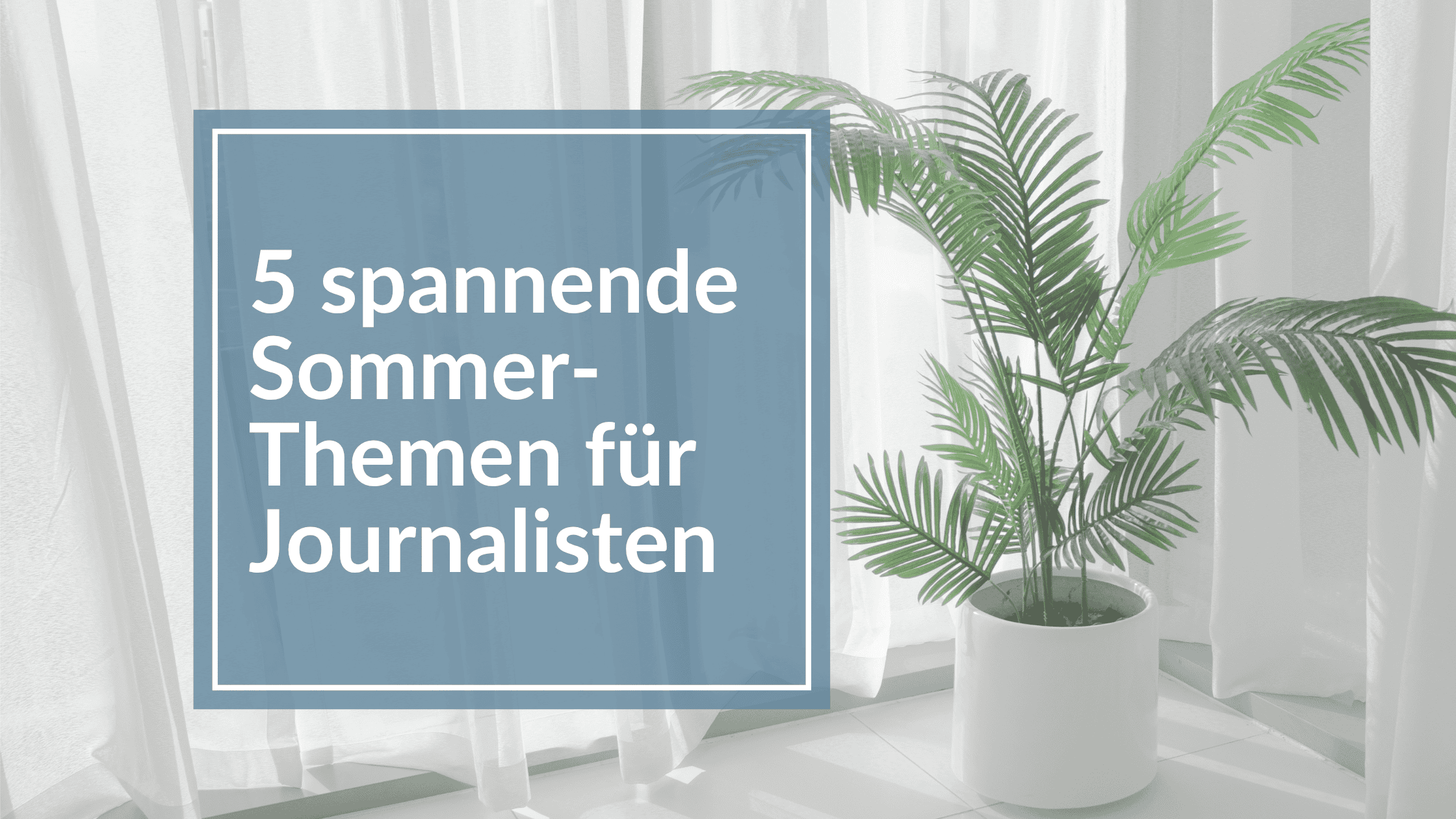 Du betrachtest gerade Diese 5 Themen interessieren Journalisten im Sommer