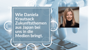 Mehr über den Artikel erfahren Wie Trendforscherin Daniela Krautsack Zukunftsthemen aus Japan bei uns in die Medien bringt